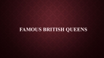 Презентация Famous British Queens