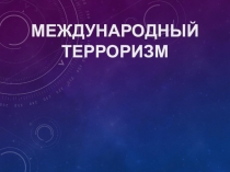 Презентация по обществознанию Международный терроризм