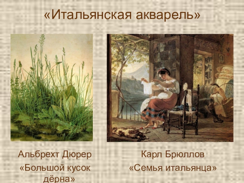 Презентация по живописи Рисование в технике Аля-прима «Итальянская акварель»Карл Брюллов«Семья итальянца»Альбрехт Дюрер«Большой кусок дёрна» «Итальянская акварель»Карл Брюллов«Семья итальянца»Альбрехт Дюрер«Большой кусок дёрна»