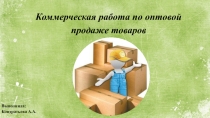 Презентация Коммерческая работа по оптовой продаже товаров