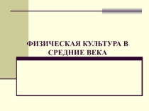 Презентация по физической культуре на тему Физическая культура в средние века.