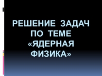 Решение задач по ядерной физике