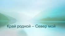 Презентация Север мой - край родной