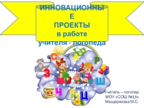 Инновационные проекты в работе учителя - логопеда