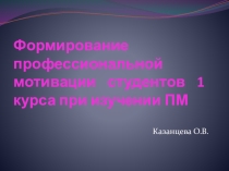 Презентация - Формирование профессиональной мотивации студентов 1 курса при изучении ПМ