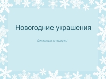 Презентация по декоративно-прикладному искусству Изготовление новогодних украшений