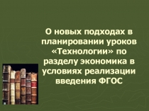 Презентация о новых подходах в планировании уроков Технологии по разделу экономики в условиях реализации введения ФГОС