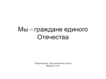 Презентация Мы - граждане единого Отечества. ученицы 4Д класса Трясциной Анастасии