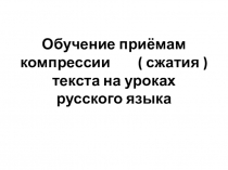 Презентация по русскому языку Обучение приемам компрессии