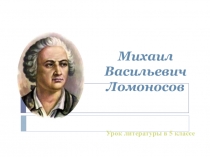Презентация по литературе на тему М.В. Ломоносов .