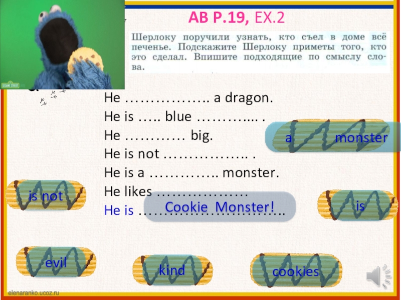 Презентация-тренажер к уроку №11 Cassie is not a monster AB p.19, ex.2 He …………….. a dragon.He is ….. blue ……….... AB p.19, ex.2 He …………….. a dragon.He is ….. blue ……….... .He ………… big.He is not ……………..