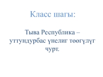 Презентация классного часа на тему Тыва Республика – уттундурбас үнелиг төөгүлүг чурт (11 класс)