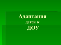 Адаптация детей к ДОУ.