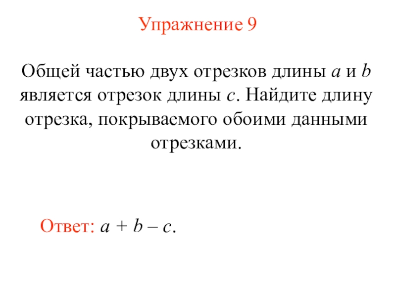 Презентация Измерение длины отрезка (7 класс) Упражнение 9Ответ: a + b – c.Общей частью двух отрезков длины Упражнение 9Ответ: a + b – c.Общей частью двух отрезков длины a и b является отрезок длины