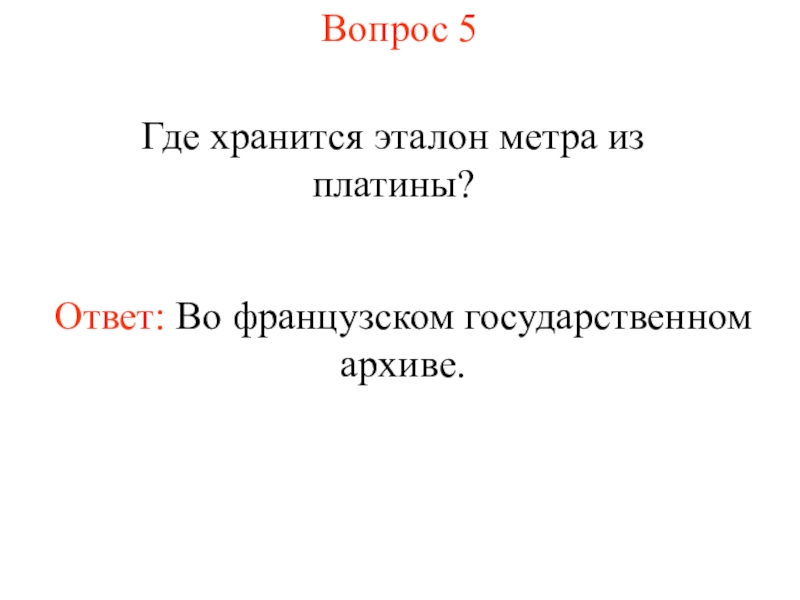 Презентация Измерение длины отрезка (7 класс) Вопрос 5Где хранится эталон метра из платины?Ответ: Во французском государственном архиве. Вопрос 5Где хранится эталон метра из платины?Ответ: Во французском государственном архиве.