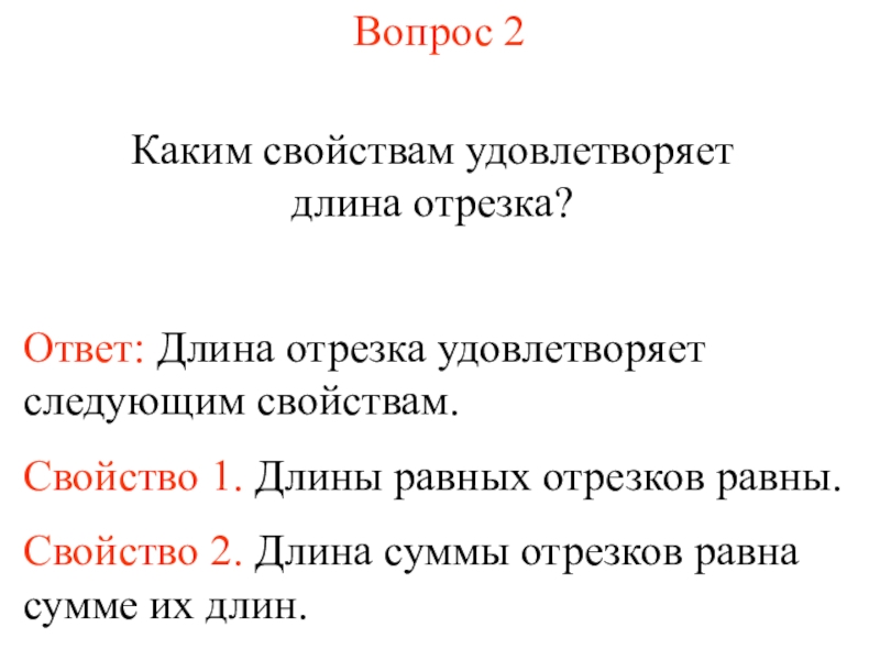 Презентация Измерение длины отрезка (7 класс) Вопрос 2Каким свойствам удовлетворяет длина отрезка?Ответ: Длина отрезка удовлетворяет следующим свойствам.Свойство Вопрос 2Каким свойствам удовлетворяет длина отрезка?Ответ: Длина отрезка удовлетворяет следующим свойствам.Свойство 1. Длины равных отрезков равны.Свойство 2.