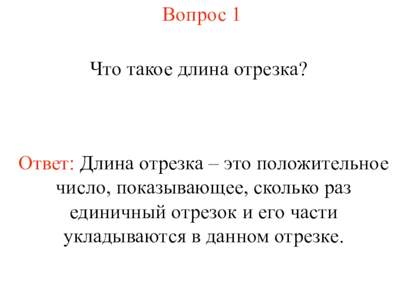 Презентация Измерение длины отрезка (7 класс) Вопрос 1Что такое длина отрезка?Ответ: Длина отрезка – это положительное число, Вопрос 1Что такое длина отрезка?Ответ: Длина отрезка – это положительное число, показывающее, сколько раз единичный отрезок и