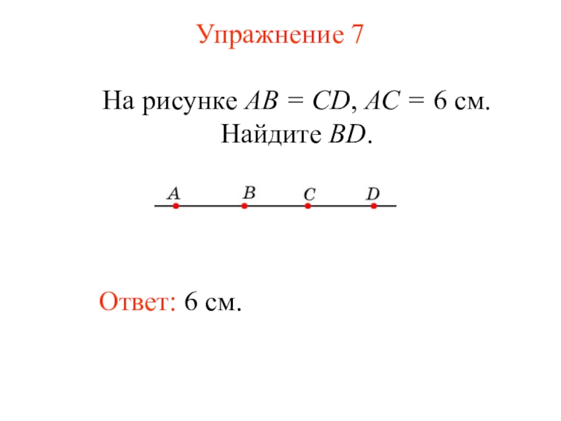 Презентация Измерение длины отрезка (7 класс) Упражнение 7Ответ: 6 см.На рисунке АВ = CD, АС = 6 см. Найдите BD. Упражнение 7Ответ: 6 см.На рисунке АВ = CD, АС = 6 см. Найдите BD.
