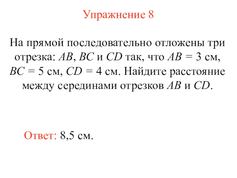 Презентация Измерение длины отрезка (7 класс) Упражнение 8Ответ: 8,5 см.На прямой последовательно отложены три отрезка: АВ, ВС Упражнение 8Ответ: 8,5 см.На прямой последовательно отложены три отрезка: АВ, ВС и СD так, что АВ =