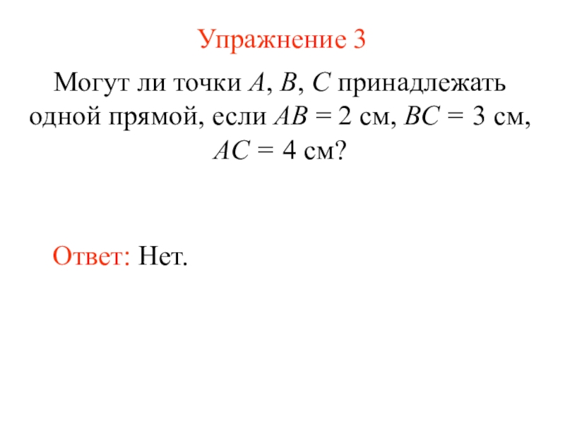 Презентация Измерение длины отрезка (7 класс) Упражнение 3Могут ли точки А, В, С принадлежать одной прямой, если Упражнение 3Могут ли точки А, В, С принадлежать одной прямой, если АВ = 2 см, ВС =