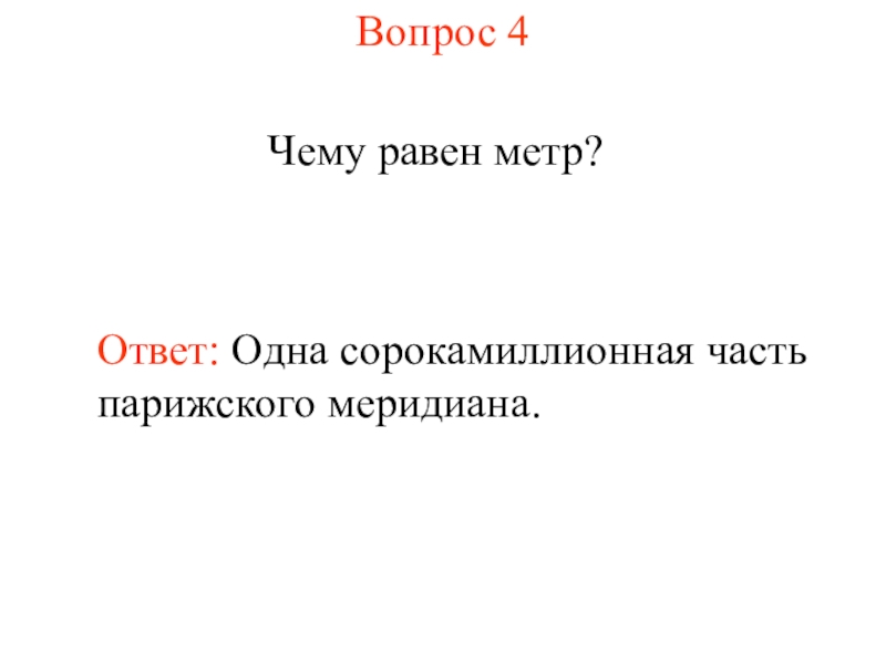 Презентация Измерение длины отрезка (7 класс) Вопрос 4Чему равен метр?Ответ: Одна сорокамиллионная часть парижского меридиана. Вопрос 4Чему равен метр?Ответ: Одна сорокамиллионная часть парижского меридиана.