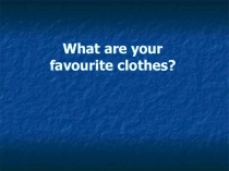 Презентация по английскому языку What are your favourite clothes?