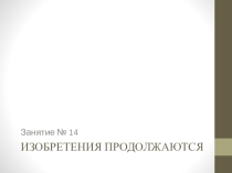 Презентация к занятию № 5 кружка Мир вокруг меня по теме Изобретения продолжаются (3 класс)