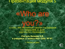 Презентация по английскому языку по теме Кто ты к Модулю 5 (11 класс)