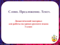 Дидактический материал для уроков повторения и закрепления изученного материала на уроках русского языка Слово. Предложение. Текст (1 класс)