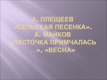 Презентация по литературному чтению на тему А. Плещеев Сельская песенка. А. Майков Ласточка примчалась …, Весна (1 класс)