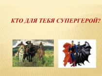 Презентация классного часа на тему: Кто для тебя супергерой, посвященная 70-летию Победы в Великой Отечественной войне.