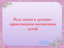 Презентация для родителей Роль семьи в духовно-нравственном воспитании детей
