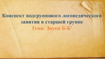 Презентация к подгрупповому занятию на тему Звуки [Б]-[Б']