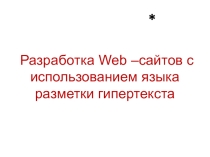 Презентация Разработка Web –сайтов с использованием языка разметки гипертекста