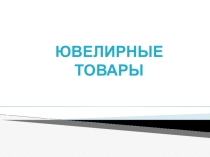 Презентация по МДК.01.01. на тему Ювелирные товары