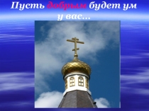 Презентация к занятию внеурочной деятельности по духовному краеведению на тему: Пусть будет добрым ум у вас... Преподобный Серафим Саровский  (1 класс)