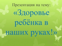 Презентация для родителей на тему Здоровья ребенка в наших руках