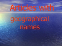 Презентация по английскому языку на тему Articles with geographical names (7 класс)