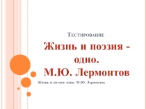 Жизнь и поэзия -одно! М.Ю. Лермонтов. Тестирование