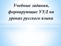 Презентация по русскому языку на тему  Учебные задания, формирующие УУД на уроках русского языка