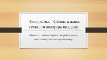 Тақырыбы: Сабақта жаңа технологияларды қолдану