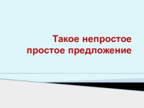 Презентация по русскому языку Такое непостое простое предложение