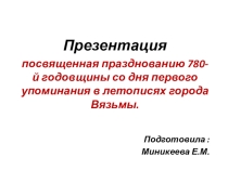Презентация посвященная празднованию 780-й годовщины со дня первого упоминания в летописях города Вязьмы.