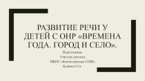 Развитие речи у детей с ОНР Времена года. Город и село.