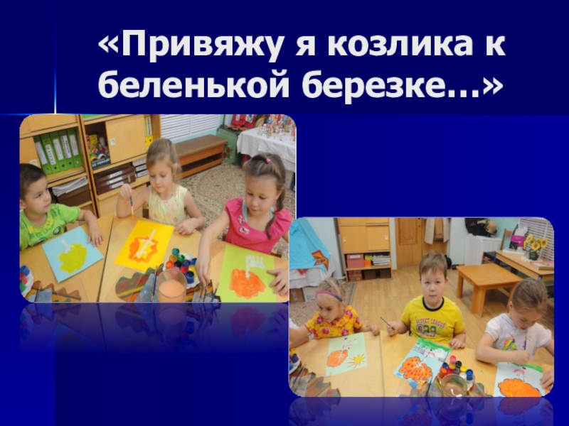 Мультимедийная презентация работы кружка: Родники: Комплексная работа с детьми дошкольного возраста по ознакомлению с народным декоративно-прикладным искусством. «Привяжу я козлика к беленькой березке…» «Привяжу я козлика к беленькой березке…»