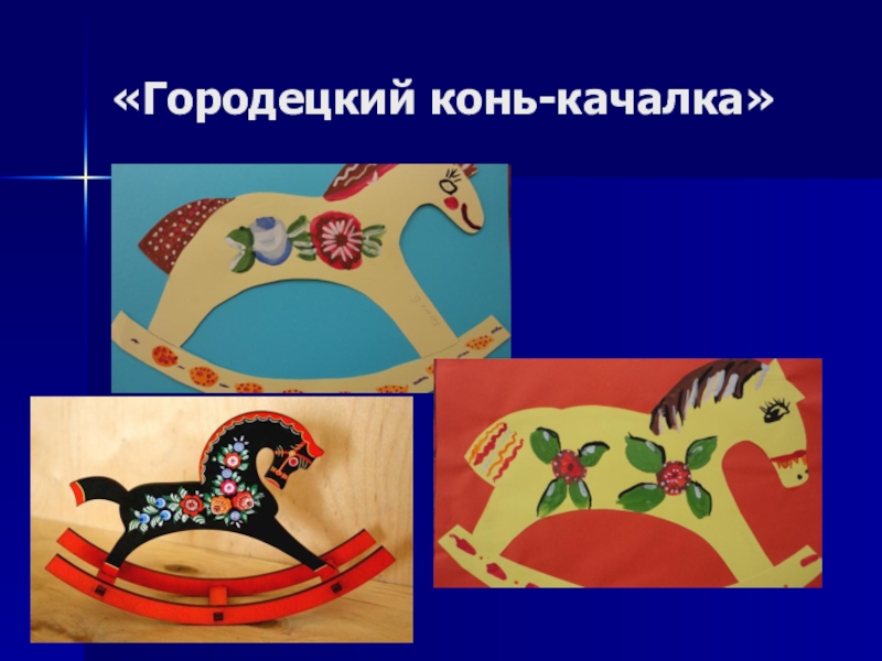 Мультимедийная презентация работы кружка: Родники: Комплексная работа с детьми дошкольного возраста по ознакомлению с народным декоративно-прикладным искусством. «Городецкий конь-качалка» «Городецкий конь-качалка»