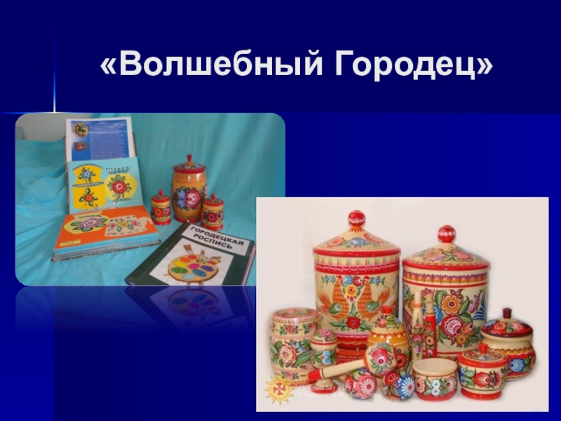 Мультимедийная презентация работы кружка: Родники: Комплексная работа с детьми дошкольного возраста по ознакомлению с народным декоративно-прикладным искусством. «Волшебный Городец» «Волшебный Городец»