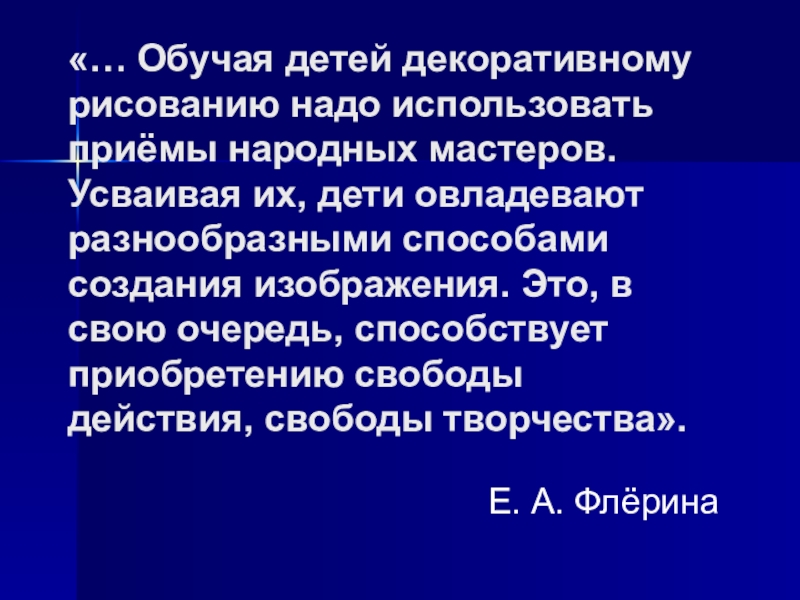 Мультимедийная презентация работы кружка: Родники: Комплексная работа с детьми дошкольного возраста по ознакомлению с народным декоративно-прикладным искусством. «… Обучая детей декоративному рисованию надо использовать приёмы народных мастеров. Усваивая «… Обучая детей декоративному рисованию надо использовать приёмы народных мастеров. Усваивая их, дети овладевают разнообразными способами создания