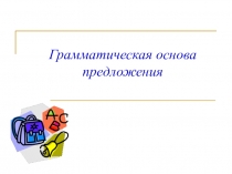 Презентация по русскому языку по теме Грамматическая основа предложения