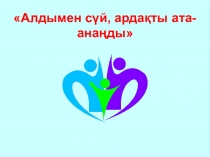 Презентация доклада Алдымен сүй, ардақты ата-анаңды